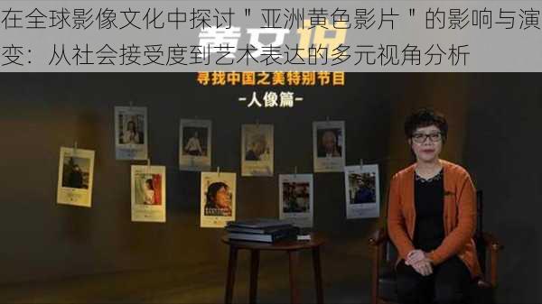 在全球影像文化中探讨"亚洲黄色影片"的影响与演变:从社会接受度到艺术表达的多元视角分析