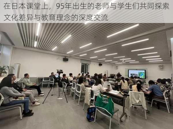在日本课堂上,95年出生的老师与学生们共同探索文化差异与教育理念的深度交流