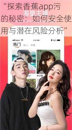“探索香蕉app污的秘密:如何安全使用与潜在风险分析”