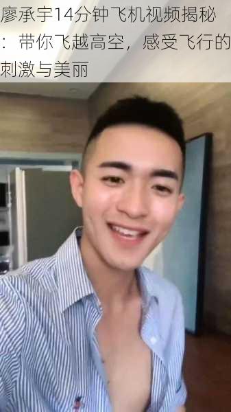 廖承宇14分钟飞机视频揭秘：带你飞越高空，感受飞行的刺激与美丽