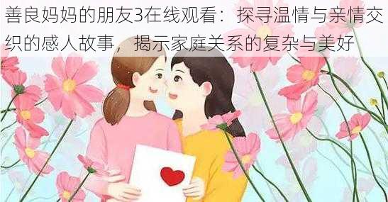 善良妈妈的朋友3在线观看:探寻温情与亲情交织的感人故事,揭示家庭关系的复杂与美好