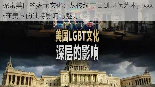 探索美国的多元文化:从传统节日到现代艺术,xxxx在美国的独特影响与魅力