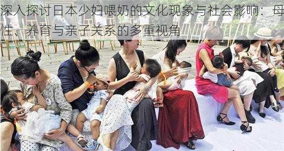 深入探讨日本少妇喂奶的文化现象与社会影响:母性、养育与亲子关系的多重视角