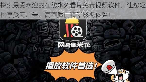 探索最受欢迎的在线永久看片免费视频软件,让您轻松享受无广告、高画质的精彩影视体验!