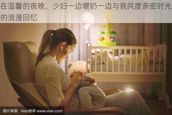 在温馨的夜晚,少妇一边喂奶一边与我共度亲密时光的浪漫回忆